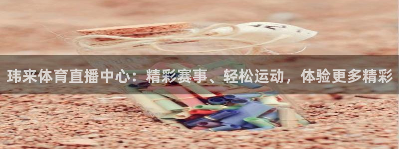 玮来体育直播中心：精彩赛事、轻松运动，体验更多精彩